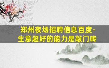 郑州夜场招聘信息百度-生意超好的能力是敲门砖